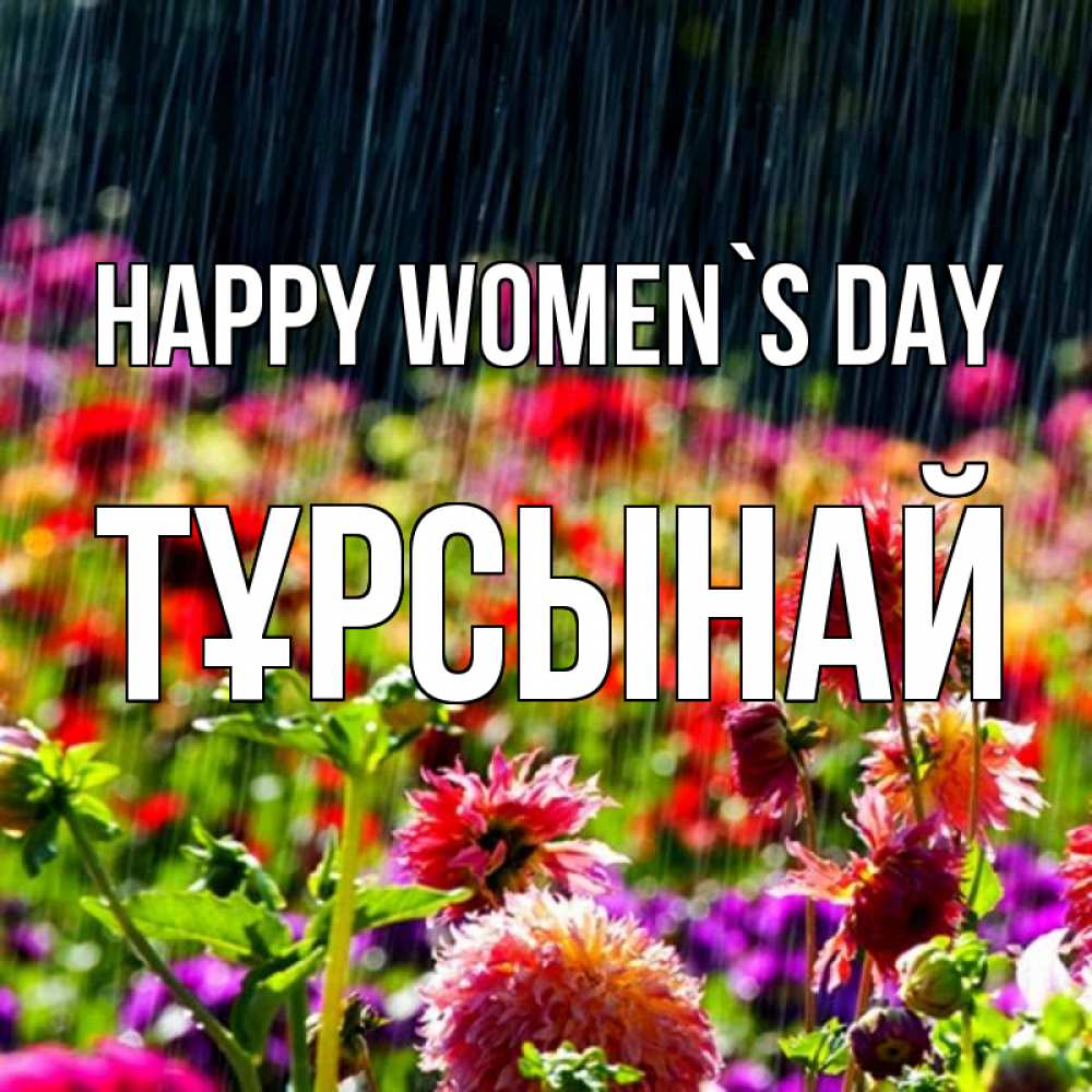 Greetings card с именем, ТҰРСЫНАЙ happy women`s day цветы под дождиком к международному женскому дню Greetings with text for free download 